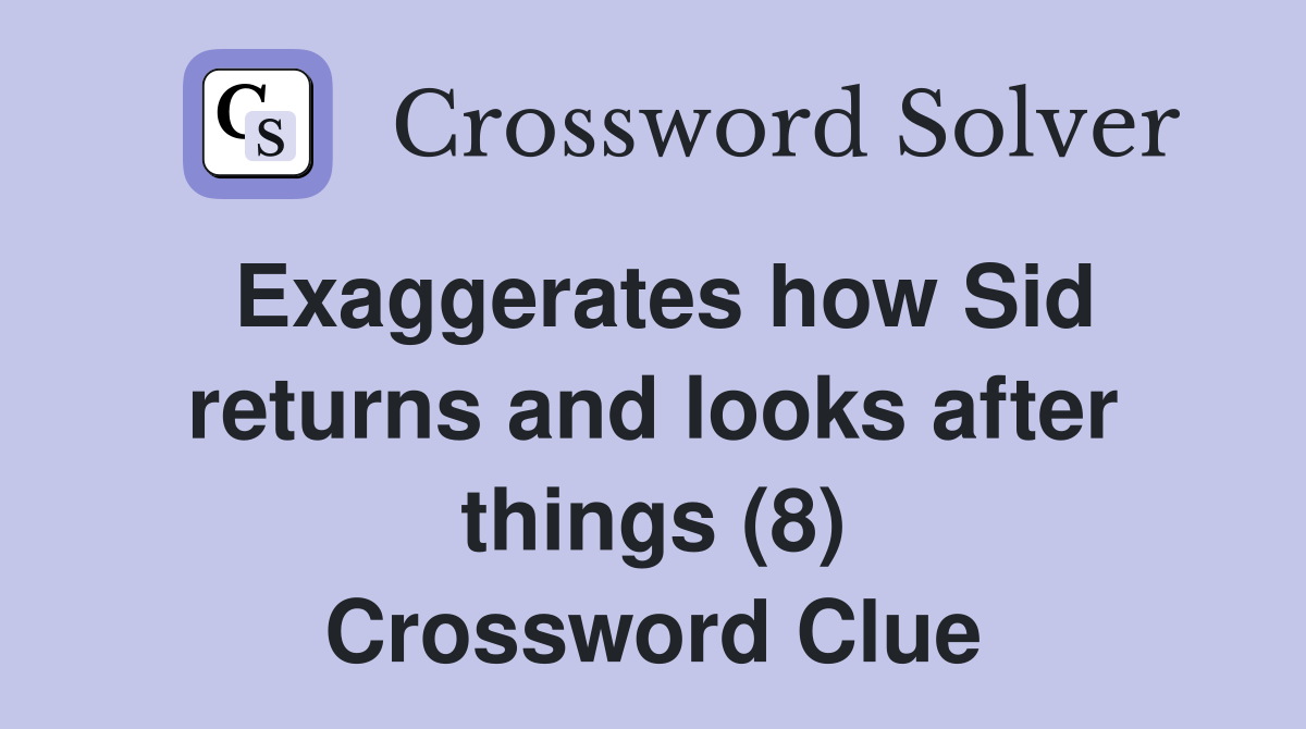 Exaggerates how Sid returns and looks after things (8) Crossword Clue